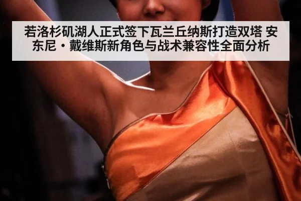 若洛杉矶湖人正式签下瓦兰丘纳斯打造双塔 安东尼·戴维斯新角色与战术兼容性全面分析 | j9 game
