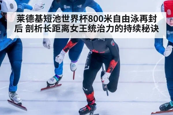 莱德基短池世界杯800米自由泳再封后 剖析长距离女王统治力的持续秘诀（j9 game）