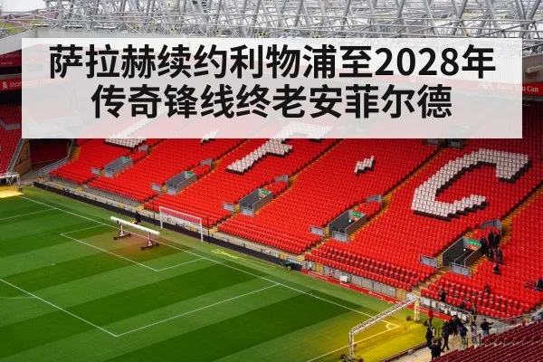 萨拉赫续约利物浦至2028年 传奇锋线终老安菲尔德（j9 game）