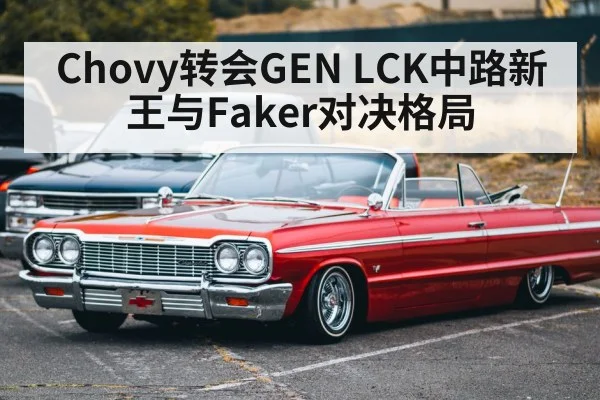 Chovy转会GEN LCK中路新王与Faker对决格局（j9 game）
