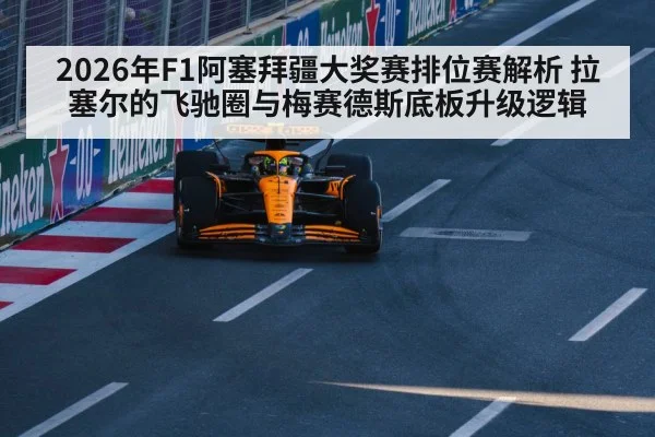 2026年F1阿塞拜疆大奖赛排位赛解析 拉塞尔的飞驰圈与梅赛德斯底板升级逻辑
