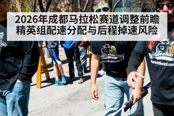 2026年成都马拉松赛道调整前瞻 精英组配速分配与后程掉速风险