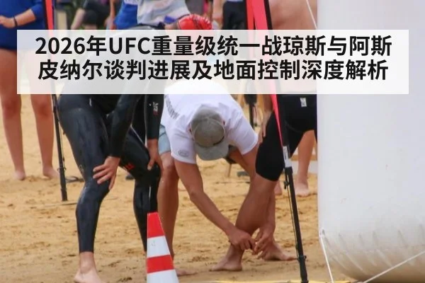 2026年UFC重量级统一战琼斯与阿斯皮纳尔谈判进展及地面控制深度解析